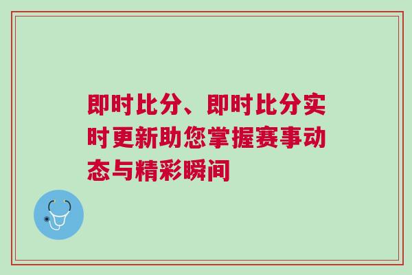 即時(shí)比分、即時(shí)比分實(shí)時(shí)更新助您掌握賽事動(dòng)態(tài)與精彩瞬間