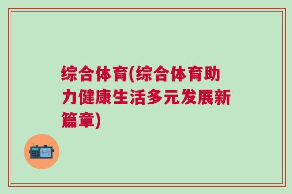 綜合體育(綜合體育助力健康生活多元發展新篇章)