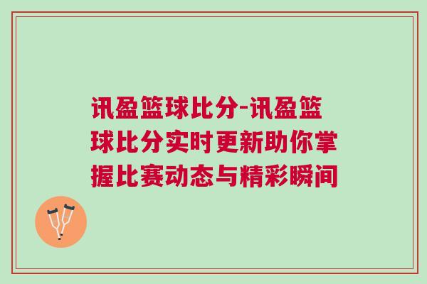 訊盈籃球比分-訊盈籃球比分實時更新助你掌握比賽動態與精彩瞬間