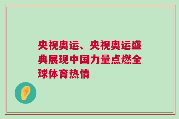 央視奧運、央視奧運盛典展現中國力量點燃全球體育熱情