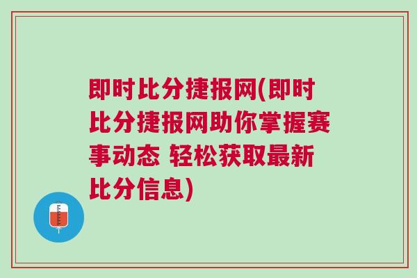 即時(shí)比分捷報(bào)網(wǎng)(即時(shí)比分捷報(bào)網(wǎng)助你掌握賽事動態(tài) 輕松獲取最新比分信息)