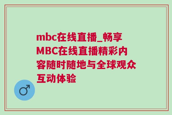mbc在線直播_暢享MBC在線直播精彩內(nèi)容隨時隨地與全球觀眾互動體驗