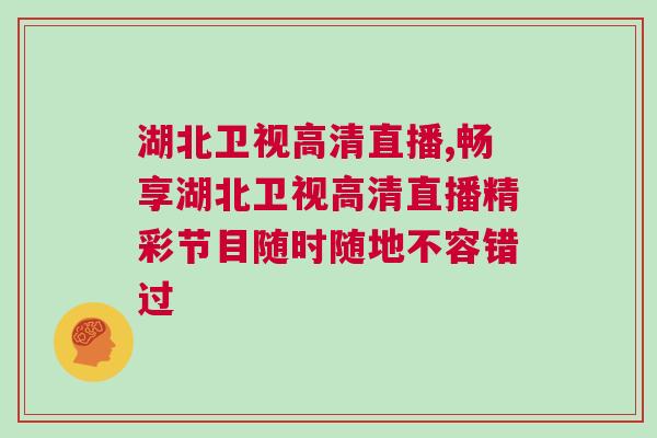 湖北衛(wèi)視高清直播,暢享湖北衛(wèi)視高清直播精彩節(jié)目隨時(shí)隨地不容錯(cuò)過
