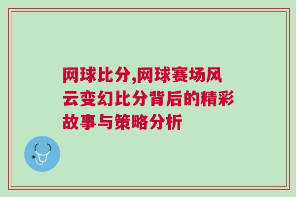 網(wǎng)球比分,網(wǎng)球賽場(chǎng)風(fēng)云變幻比分背后的精彩故事與策略分析