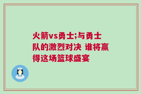 火箭vs勇士;與勇士隊(duì)的激烈對(duì)決 誰(shuí)將贏得這場(chǎng)籃球盛宴