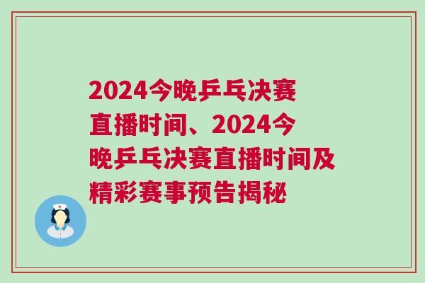 2024今晚乒乓決賽直播時間、2024今晚乒乓決賽直播時間及精彩賽事預(yù)告揭秘