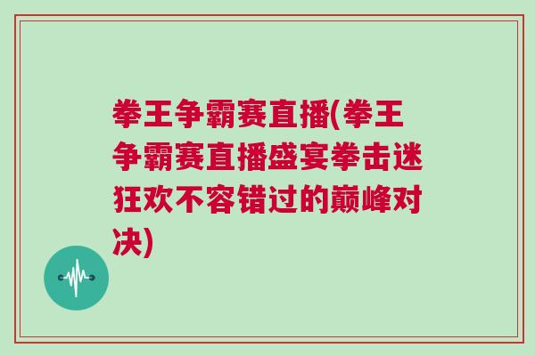 拳王爭(zhēng)霸賽直播(拳王爭(zhēng)霸賽直播盛宴拳擊迷狂歡不容錯(cuò)過(guò)的巔峰對(duì)決)