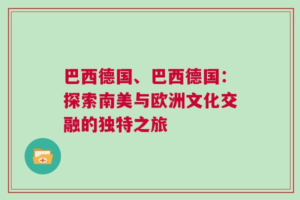 巴西德國、巴西德國：探索南美與歐洲文化交融的獨特之旅
