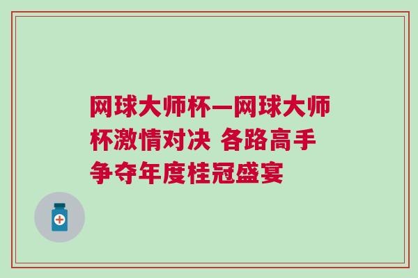 網(wǎng)球大師杯—網(wǎng)球大師杯激情對決 各路高手爭奪年度桂冠盛宴