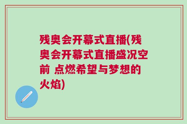 殘奧會開幕式直播(殘奧會開幕式直播盛況空前 點燃希望與夢想的火焰)