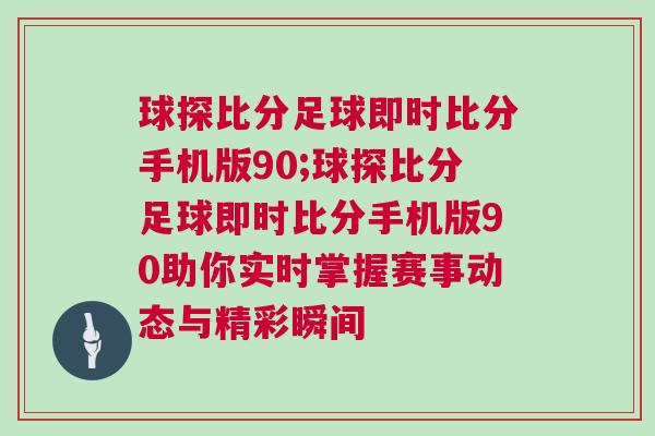 球探比分足球即時比分手機版90;球探比分足球即時比分手機版90助你實時掌握賽事動態與精彩瞬間