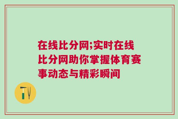 在線比分網;實時在線比分網助你掌握體育賽事動態與精彩瞬間