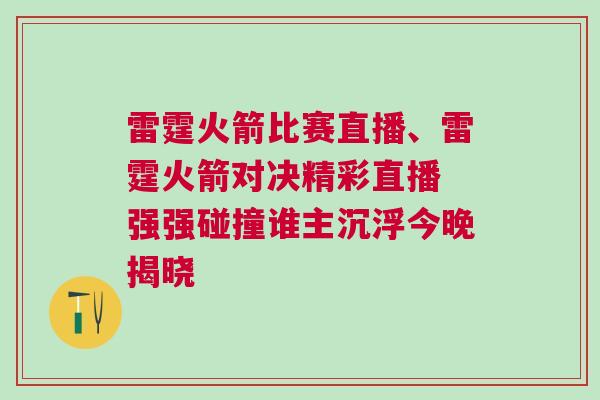 雷霆火箭比賽直播、雷霆火箭對決精彩直播 強(qiáng)強(qiáng)碰撞誰主沉浮今晚揭曉