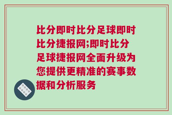 比分即時比分足球即時比分捷報網(wǎng);即時比分足球捷報網(wǎng)全面升級為您提供更精準的賽事數(shù)據(jù)和分析服務(wù)