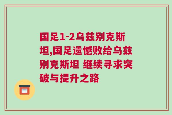 國足1-2烏茲別克斯坦,國足遺憾敗給烏茲別克斯坦 繼續(xù)尋求突破與提升之路