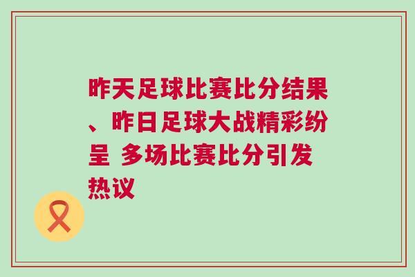 昨天足球比賽比分結果、昨日足球大戰精彩紛呈 多場比賽比分引發熱議