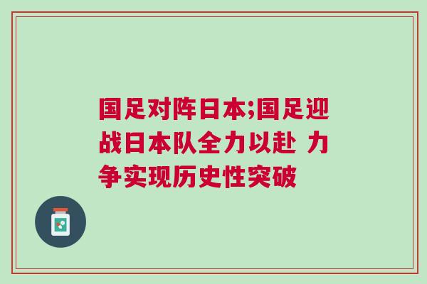 國(guó)足對(duì)陣日本;國(guó)足迎戰(zhàn)日本隊(duì)全力以赴 力爭(zhēng)實(shí)現(xiàn)歷史性突破