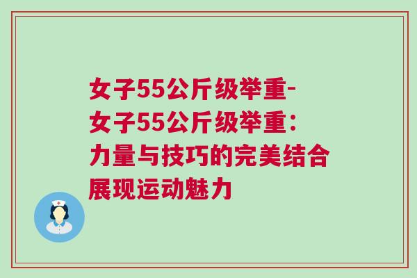 女子55公斤級舉重-女子55公斤級舉重：力量與技巧的完美結合展現運動魅力