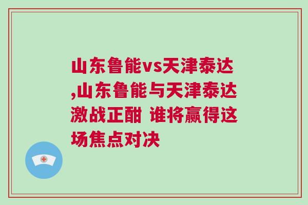 山東魯能vs天津泰達,山東魯能與天津泰達激戰正酣 誰將贏得這場焦點對決