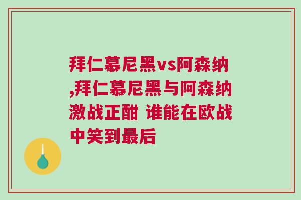 拜仁慕尼黑vs阿森納,拜仁慕尼黑與阿森納激戰正酣 誰能在歐戰中笑到最后
