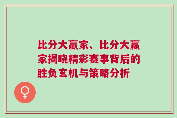 比分大贏家、比分大贏家揭曉精彩賽事背后的勝負(fù)玄機(jī)與策略分析