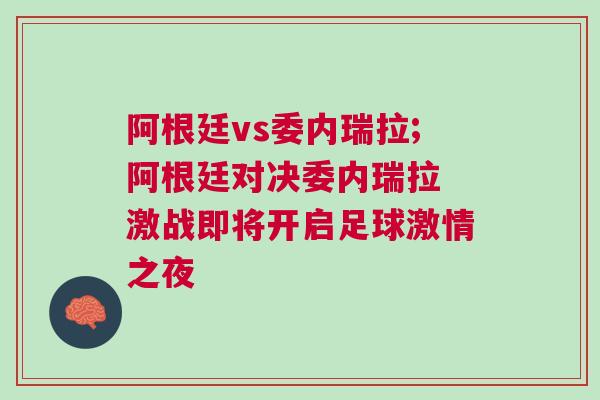 阿根廷vs委內瑞拉;阿根廷對決委內瑞拉 激戰(zhàn)即將開啟足球激情之夜