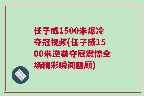 任子威1500米爆冷奪冠視頻(任子威1500米逆襲奪冠震驚全場(chǎng)精彩瞬間回顧)