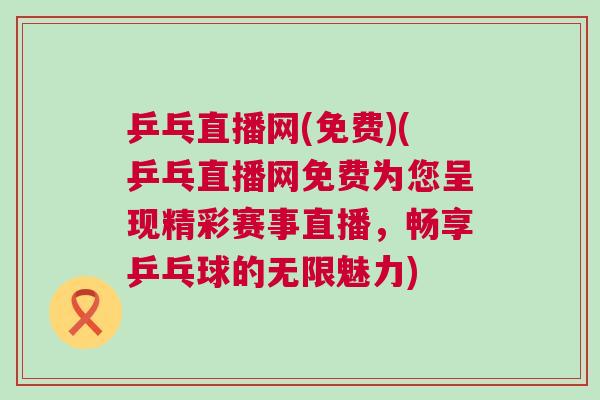乒乓直播網(免費)(乒乓直播網免費為您呈現精彩賽事直播，暢享乒乓球的無限魅力)