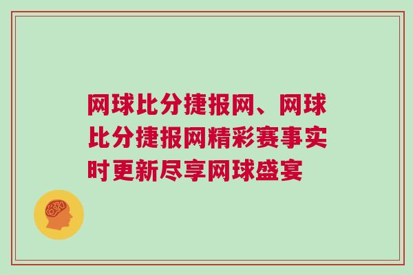 網球比分捷報網、網球比分捷報網精彩賽事實時更新盡享網球盛宴