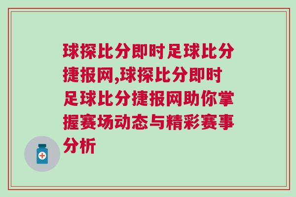 球探比分即時足球比分捷報網,球探比分即時足球比分捷報網助你掌握賽場動態與精彩賽事分析