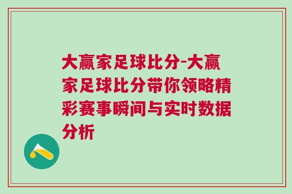 大贏家足球比分-大贏家足球比分帶你領略精彩賽事瞬間與實時數據分析