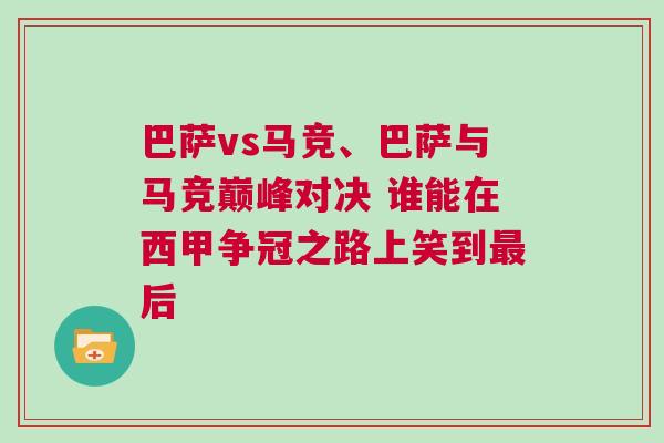 巴薩vs馬競(jìng)、巴薩與馬競(jìng)巔峰對(duì)決 誰(shuí)能在西甲爭(zhēng)冠之路上笑到最后