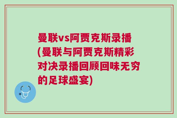 曼聯vs阿賈克斯錄播(曼聯與阿賈克斯精彩對決錄播回顧回味無窮的足球盛宴)