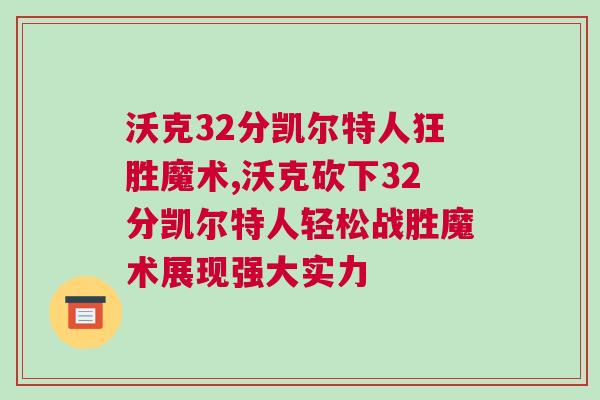 沃克32分凱爾特人狂勝魔術,沃克砍下32分凱爾特人輕松戰勝魔術展現強大實力