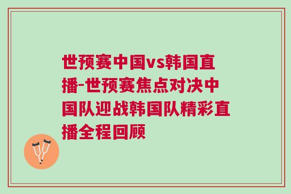 世預賽中國vs韓國直播-世預賽焦點對決中國隊迎戰韓國隊精彩直播全程回顧