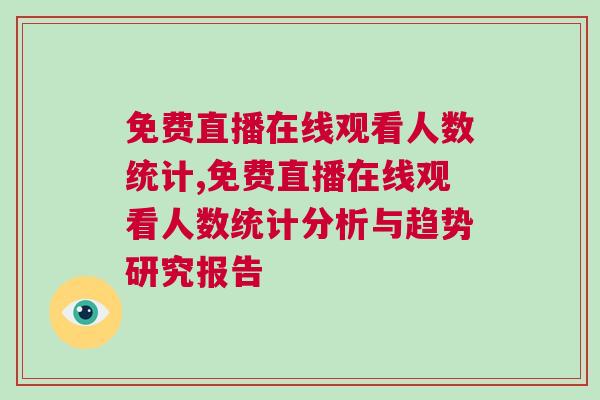 免費直播在線觀看人數統計,免費直播在線觀看人數統計分析與趨勢研究報告