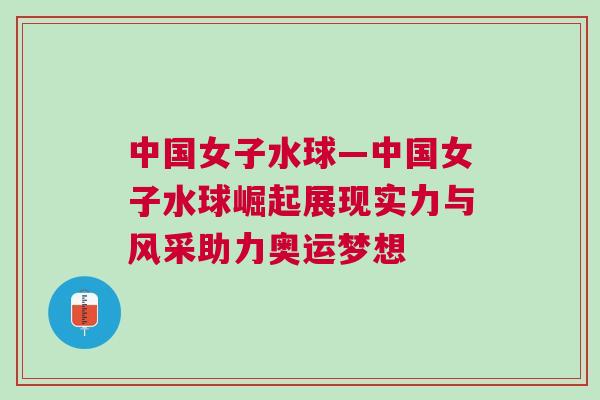 中國女子水球—中國女子水球崛起展現實力與風采助力奧運夢想