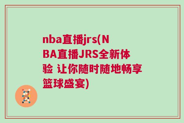 nba直播jrs(NBA直播JRS全新體驗 讓你隨時隨地暢享籃球盛宴)