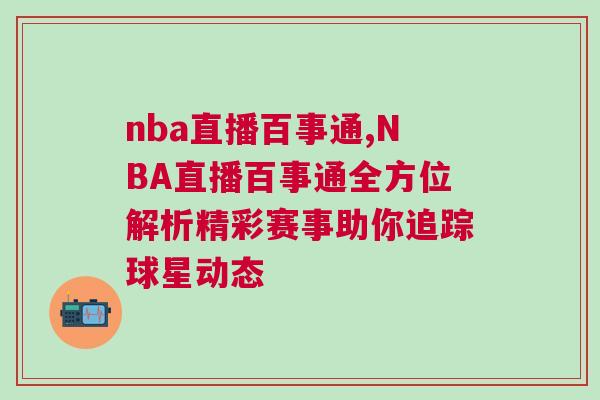 nba直播百事通,NBA直播百事通全方位解析精彩賽事助你追蹤球星動態