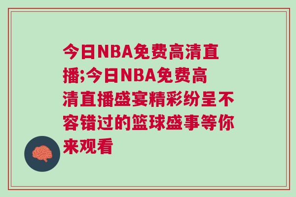 今日NBA免費高清直播;今日NBA免費高清直播盛宴精彩紛呈不容錯過的籃球盛事等你來觀看