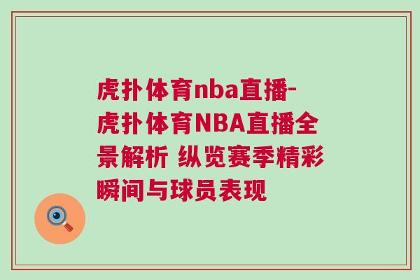 虎撲體育nba直播-虎撲體育NBA直播全景解析 縱覽賽季精彩瞬間與球員表現