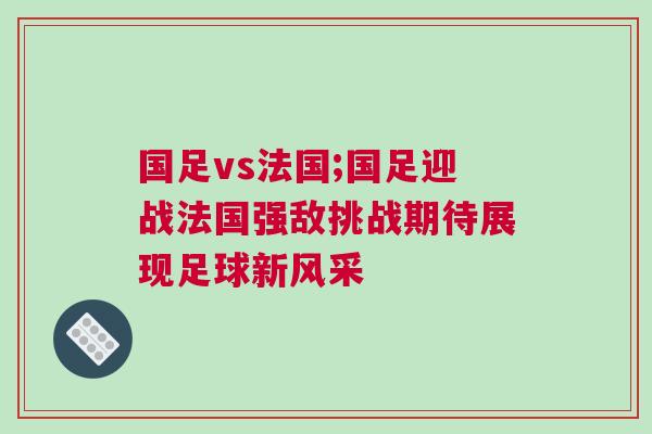 國足vs法國;國足迎戰法國強敵挑戰期待展現足球新風采