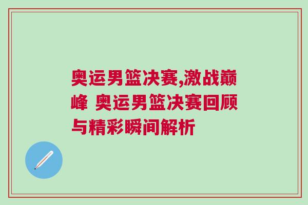 奧運(yùn)男籃決賽,激戰(zhàn)巔峰 奧運(yùn)男籃決賽回顧與精彩瞬間解析