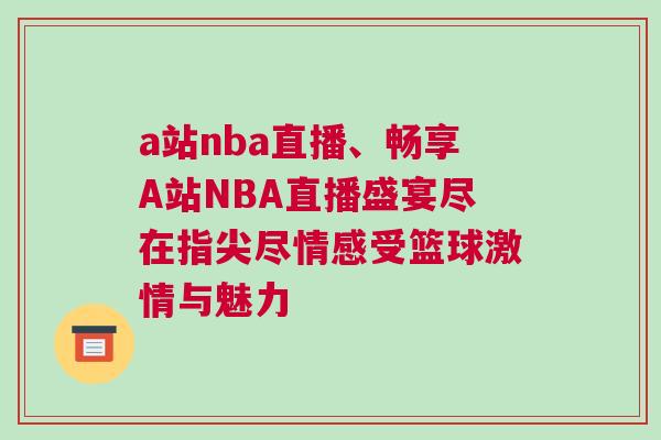 a站nba直播、暢享A站NBA直播盛宴盡在指尖盡情感受籃球激情與魅力