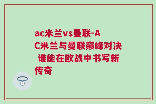 ac米蘭vs曼聯-AC米蘭與曼聯巔峰對決 誰能在歐戰中書寫新傳奇