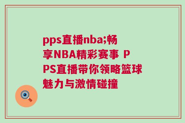 pps直播nba;暢享NBA精彩賽事 PPS直播帶你領略籃球魅力與激情碰撞