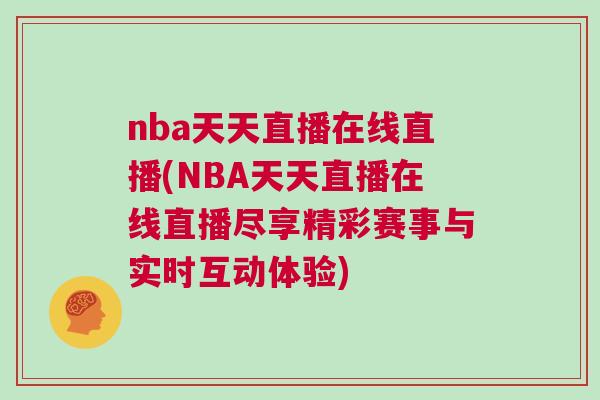 nba天天直播在線直播(NBA天天直播在線直播盡享精彩賽事與實(shí)時(shí)互動體驗(yàn))