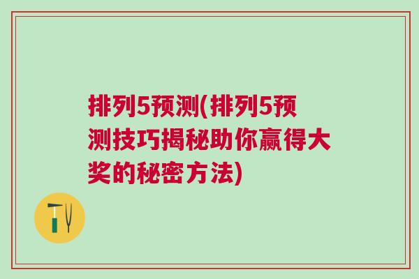 排列5預(yù)測(排列5預(yù)測技巧揭秘助你贏得大獎的秘密方法)