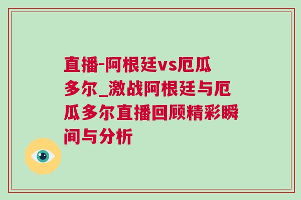 直播-阿根廷vs厄瓜多爾_激戰阿根廷與厄瓜多爾直播回顧精彩瞬間與分析