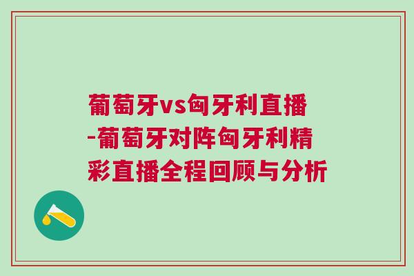 葡萄牙vs匈牙利直播-葡萄牙對陣匈牙利精彩直播全程回顧與分析